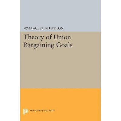 Theory of Union Bargaining Goals - (Princeton Legacy Library) by  Wallace N Atherton (Paperback)