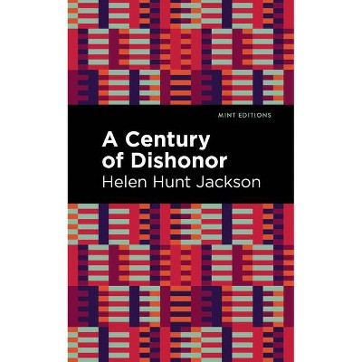 A Century of Dishonor - (Mint Editions) by  Helen Hunt Jackson (Paperback)