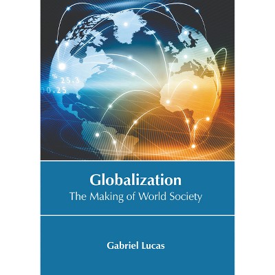 Globalization: The Making of World Society - by  Gabriel Lucas (Hardcover)
