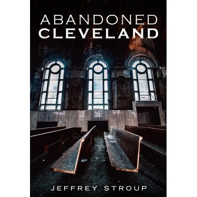 Abandoned Cleveland -  by Jeffrey Stroup (Paperback)