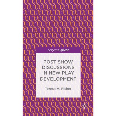 Post-Show Discussions in New Play Development - (Palgrave Pivot) by  T Fisher (Hardcover)