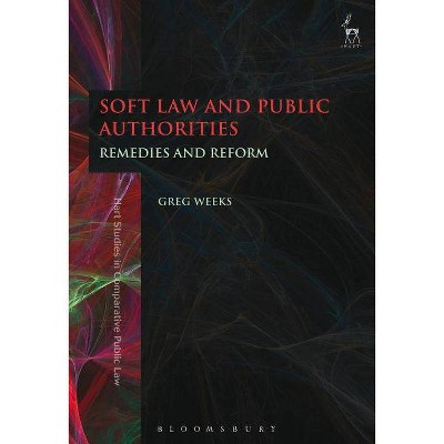 Soft Law and Public Authorities - (Hart Studies in Comparative Public Law) by  Greg Weeks (Paperback)