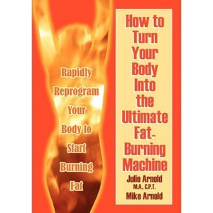 How to Turn Your Body Into the Ultimate Fat-Burning Machine! - by  Julie Arnold M a C P T (Paperback) - 1 of 1
