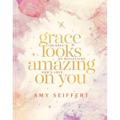 Grace Looks Amazing on You - by  Amy Seiffert (Hardcover)