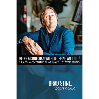 Being a Christian Without Being an Idiot! - by  Brad Stine "god's Comic" (Paperback)