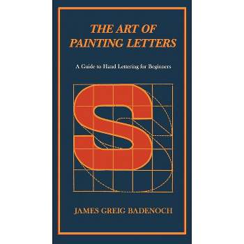 The Art of Painting Letters - A Guide to Hand Lettering for Beginners - by  James Greig Badenoch (Paperback)