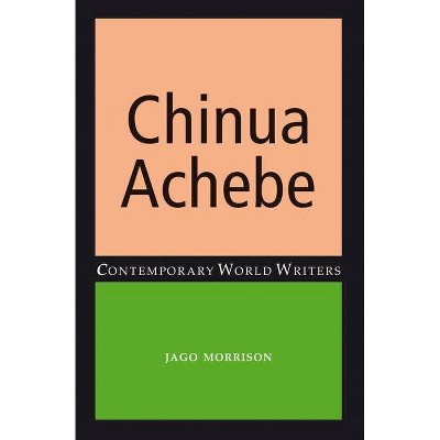 Chinua Achebe - (Contemporary World Writers) by  Jago Morrison (Paperback)