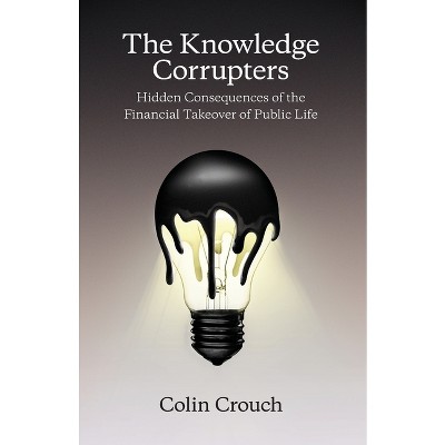 The Knowledge Corrupters - by  Colin Crouch (Paperback)