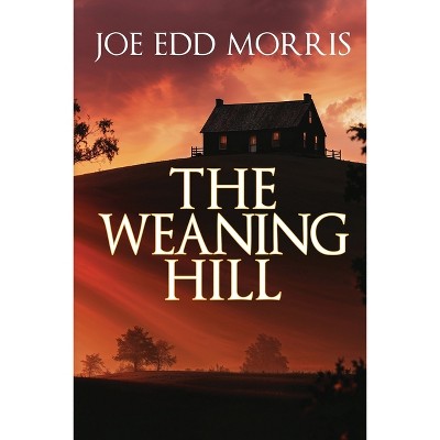 The Weaning Hill - by  Joe Edd Morris (Paperback)