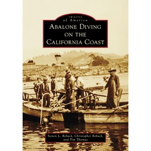 Abalone Diving on the California Coast - (Images of America) by  Steve Rebuck & Tim Thomas & Christopher Rebuck (Paperback) - 1 of 1