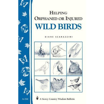 Helping Orphaned or Injured Wild Birds - (Storey Country Wisdom Bulletin) by  Diane Scarazzini (Paperback)