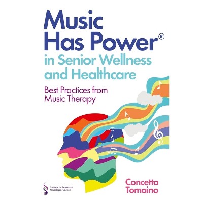 Music Has Power(r) in Senior Wellness and Healthcare - by  Concetta Tomaino & The Institute of Music and Neurologic Function (Paperback)