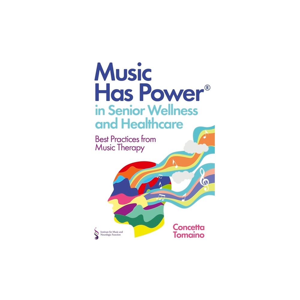 Music Has Power(r) in Senior Wellness and Healthcare - by Concetta Tomaino & The Institute of Music and Neurologic Function (Paperback)