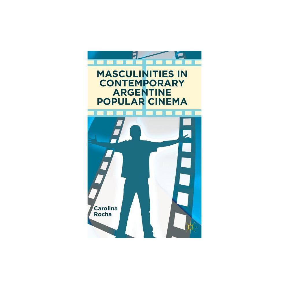 Masculinities in Contemporary Argentine Popular Cinema - by Carolina Rocha (Hardcover)