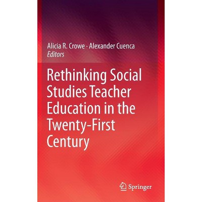 Rethinking Social Studies Teacher Education in the Twenty-First Century - by  Alicia R Crowe & Alexander Cuenca (Hardcover)