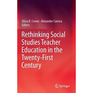 Rethinking Social Studies Teacher Education in the Twenty-First Century - by  Alicia R Crowe & Alexander Cuenca (Hardcover) - 1 of 1