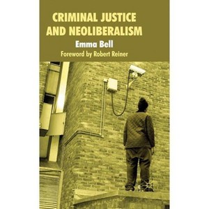 Criminal Justice and Neoliberalism - by  E Bell (Hardcover) - 1 of 1