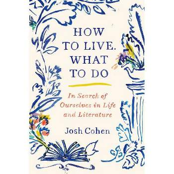 How to Live. What to Do - by  Josh Cohen (Hardcover)