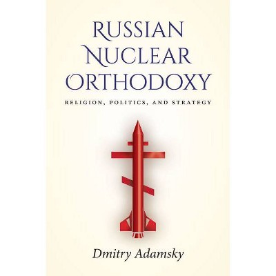 Russian Nuclear Orthodoxy - by  Dmitry Adamsky (Paperback)