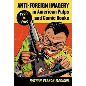 Anti-Foreign Imagery in American Pulps and Comic Books, 1920-1960 - by  Nathan Vernon Madison (Paperback) - 1 of 1