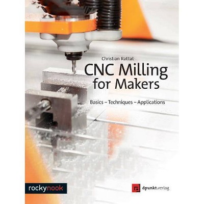 Cnc Milling for Makers - by  Christian Rattat (Paperback)