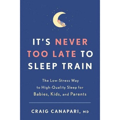 It's Never Too Late to Sleep Train - by  Craig Canapari (Paperback)