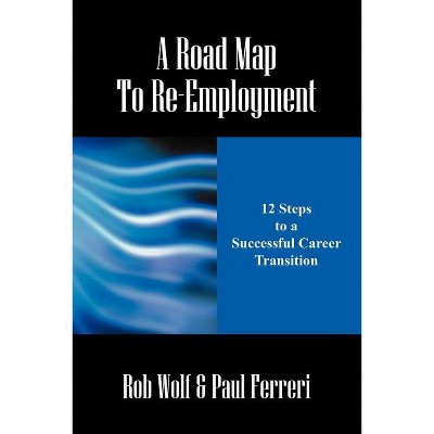 A Road Map to Re-Employment - by  Rob Wolf & Paul Ferreri (Paperback)