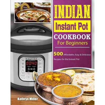 Indian Instant Pot Cookbook For Beginners - by  Kathryn Miller (Paperback)