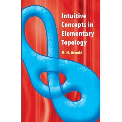 Intuitive Concepts in Elementary Topology - (Dover Books on Mathematics) by  B H Arnold (Paperback)