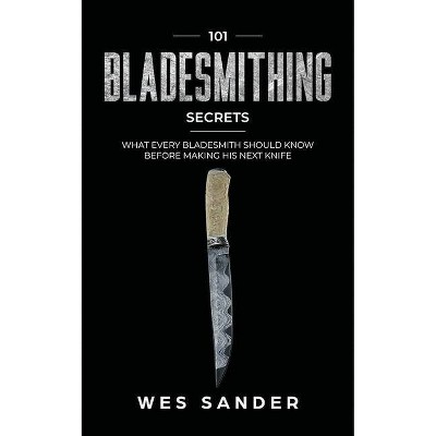 101 Bladesmithing Secrets - by  Wes Sander (Paperback)