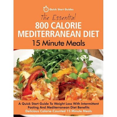 The Essential 800 Calorie Mediterranean Diet 15 Minute Meals - by  Quick Start Guides (Paperback)