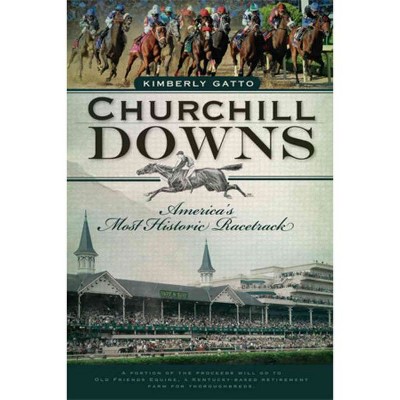 Churchill Downs: America's Most Historic Racetrack - by Kimberly Gatto (Paperback)