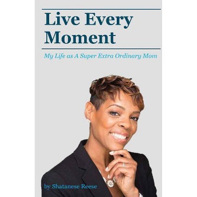 Live Every Moment - by  Shatanese Reese (Paperback)