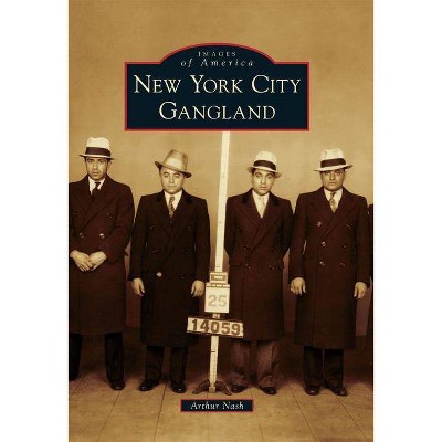 New York City Gangland - (Images of America (Arcadia Publishing)) by  Arthur Nash (Paperback)