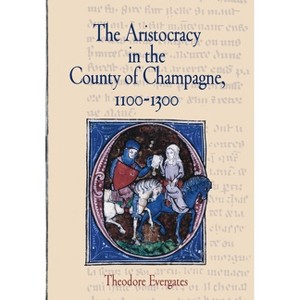 The Aristocracy in the County of Champagne, 1100-1300 - (Middle Ages) by  Theodore Evergates (Hardcover) - 1 of 1