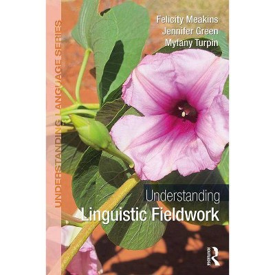 Understanding Linguistic Fieldwork - (Understanding Language) by  Felicity Meakins & Jennifer Green & Myfany Turpin (Paperback)