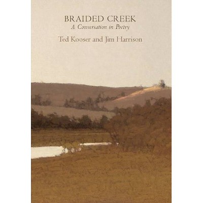 Braided Creek - by  Jim Harrison & Ted Kooser (Paperback)