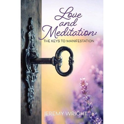 Love and Meditation: The Keys to Manifestation - by  Jeremy Wright (Paperback)