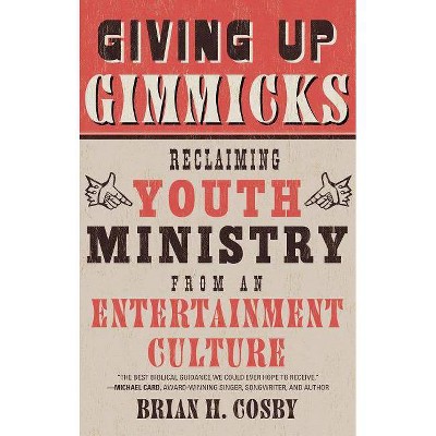 Giving Up Gimmicks: Reclaiming Youth Ministry from an Entertainment Culture - by  Brian H Cosby (Paperback)