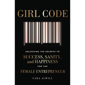 Girl Code : Unlocking the Secrets to Success, Sanity, and Happiness for the Female Entrepreneur - by Cara Alwill Leyba (Paperback) - 1 of 1