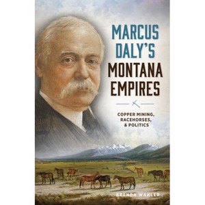 Marcus Daly's Montana Empires - by  Brenda Wahler (Paperback) - 1 of 1