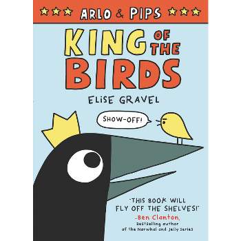 Arlo & Pips: King of the Birds - by Elise Gravel