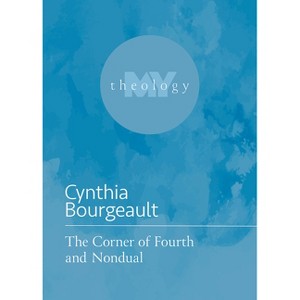 The Corner of Fourth and Nondual - (My Theology) by  Cynthia Bourgeault (Paperback) - 1 of 1