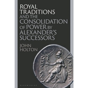Royal Traditions and the Consolidation of Power by Alexander's Successors - by  John Holton (Hardcover) - 1 of 1