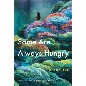 Some Are Always Hungry - (The Raz/Shumaker Prairie Schooner Book Prize in Poetry) by  Jihyun Yun (Paperback) - 1 of 1
