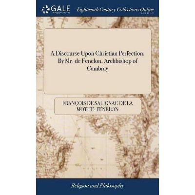 A Discourse Upon Christian Perfection. by Mr. de Fenelon, Archbishop of Cambray - by  Francois De Salignac Fenelon (Hardcover)