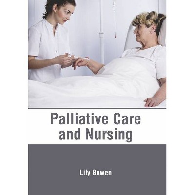 Palliative Care and Nursing - by  Lily Bowen (Hardcover)