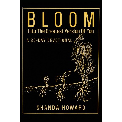 Bloom Into The Greatest Version of You - by  Shanda Howard (Paperback)