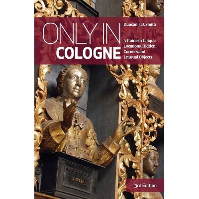 Only in Cologne - (Only in Guides) 3rd Edition by  Duncan J D Smith (Paperback)