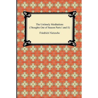 The Untimely Meditations (Thoughts Out of Season Parts I and II) - by  Friedrich Wilhelm Nietzsche (Paperback)